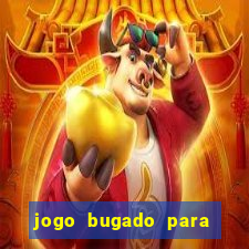 jogo bugado para ganhar dinheiro